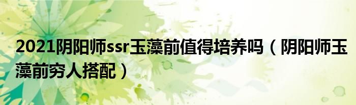 2021阴阳师ssr玉藻前值得培养吗（阴阳师玉藻前穷人搭配）