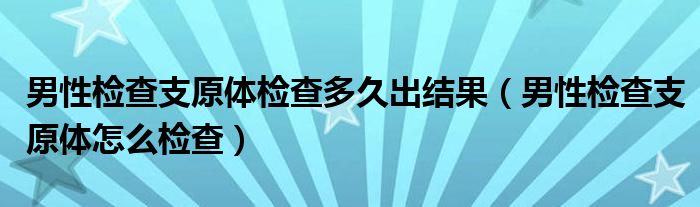 男性检查支原体检查多久出结果（男性检查支原体怎么检查）