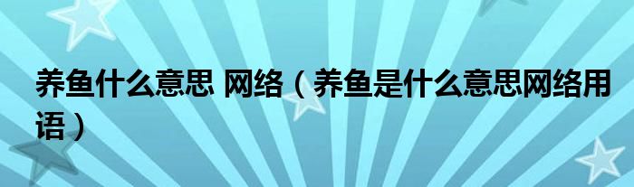 养鱼什么意思 网络（养鱼是什么意思网络用语）