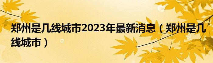 郑州是几线城市2023年最新消息（郑州是几线城市）