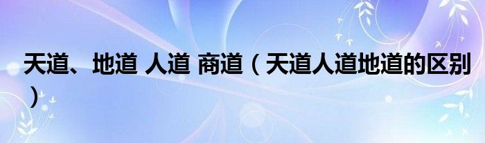 天道、地道 人道 商道（天道人道地道的区别）