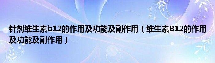 针剂维生素b12的作用及功能及副作用（维生素B12的作用及功能及副作用）