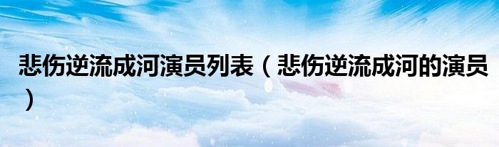 悲伤逆流成河演员列表（悲伤逆流成河的演员）