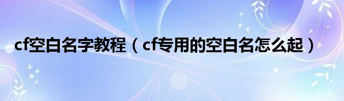 cf空白名字教程（cf专用的空白名怎么起）