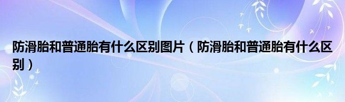 防滑胎和普通胎有什么区别图片（防滑胎和普通胎有什么区别）