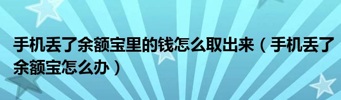 手机丢了余额宝里的钱怎么取出来（手机丢了余额宝怎么办）