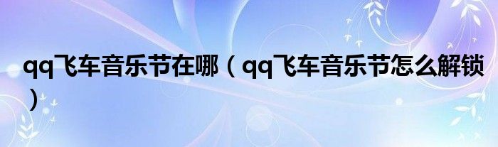 qq飞车音乐节在哪（qq飞车音乐节怎么解锁）