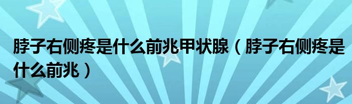 脖子右侧疼是什么前兆甲状腺（脖子右侧疼是什么前兆）