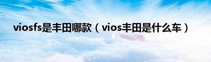 viosfs是丰田哪款（vios丰田是什么车）