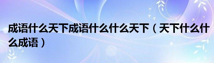 成语什么天下成语什么什么天下（天下什么什么成语）