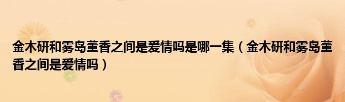 金木研和雾岛董香之间是爱情吗是哪一集（金木研和雾岛董香之间是爱情吗）