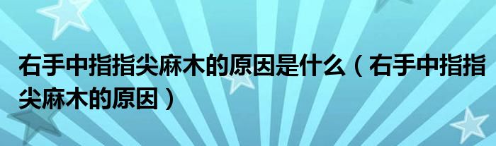 右手中指指尖麻木的原因是什么（右手中指指尖麻木的原因）