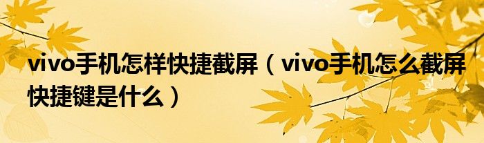 vivo手机怎样快捷截屏（vivo手机怎么截屏快捷键是什么）