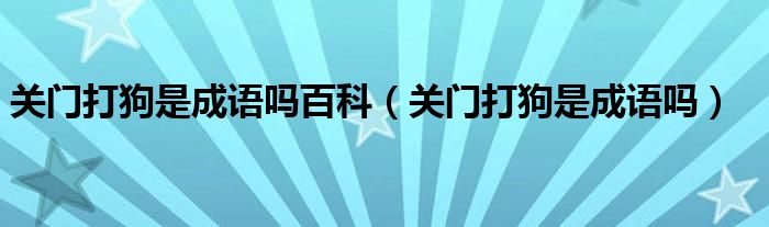 关门打狗是成语吗百科（关门打狗是成语吗）