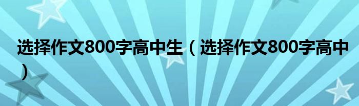 选择作文800字高中生（选择作文800字高中）