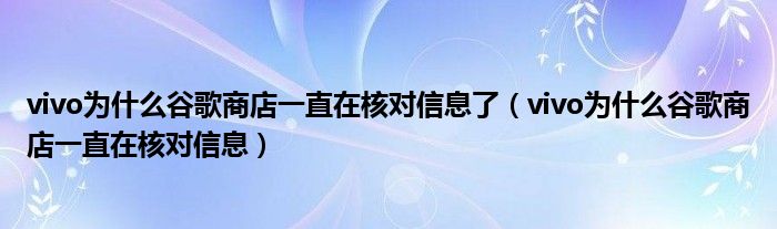 vivo为什么谷歌商店一直在核对信息了（vivo为什么谷歌商店一直在核对信息）