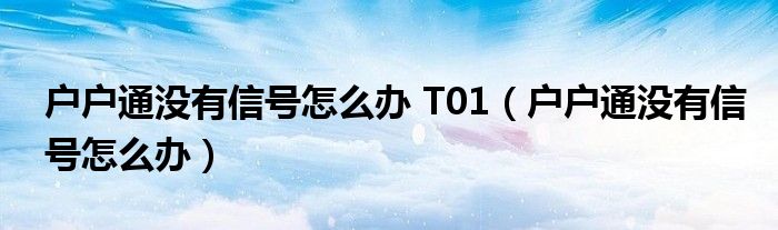 户户通没有信号怎么办 T01（户户通没有信号怎么办）