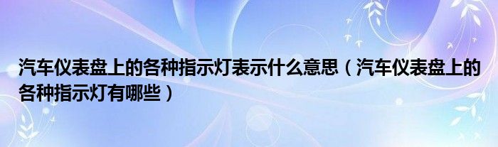 汽车仪表盘上的各种指示灯表示什么意思（汽车仪表盘上的各种指示灯有哪些）