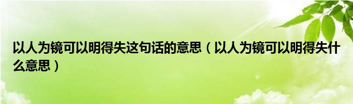 以人为镜可以明得失这句话的意思（以人为镜可以明得失什么意思）