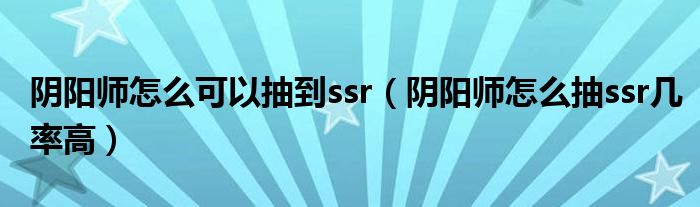 阴阳师怎么可以抽到ssr（阴阳师怎么抽ssr几率高）