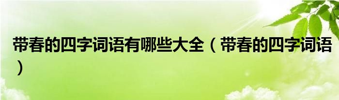 带春的四字词语有哪些大全（带春的四字词语）