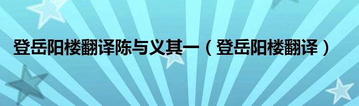 登岳阳楼翻译陈与义其一（登岳阳楼翻译）