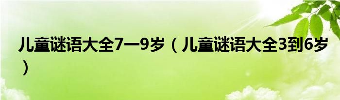 儿童谜语大全7一9岁（儿童谜语大全3到6岁）