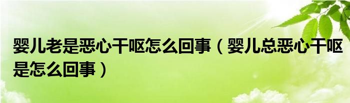 婴儿老是恶心干呕怎么回事（婴儿总恶心干呕是怎么回事）