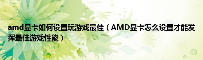 amd显卡如何设置玩游戏最佳（AMD显卡怎么设置才能发挥最佳游戏性能）