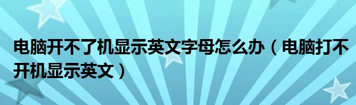 电脑开不了机显示英文字母怎么办（电脑打不开机显示英文）