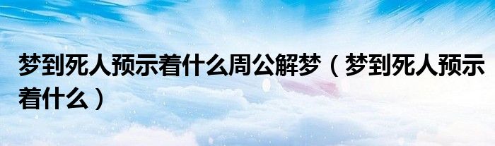 梦到死人预示着什么周公解梦（梦到死人预示着什么）