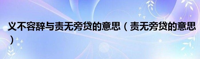 义不容辞与责无旁贷的意思（责无旁贷的意思）