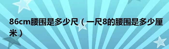 86cm腰围是多少尺（一尺8的腰围是多少厘米）