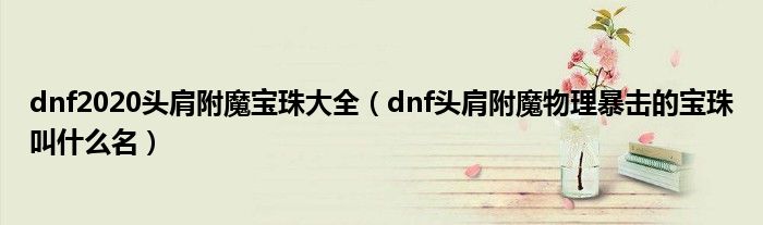 dnf2020头肩附魔宝珠大全（dnf头肩附魔物理暴击的宝珠叫什么名）