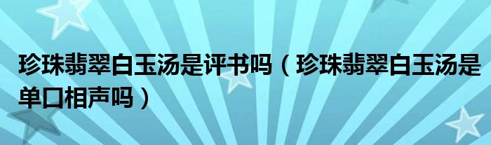 珍珠翡翠白玉汤是评书吗（珍珠翡翠白玉汤是单口相声吗）