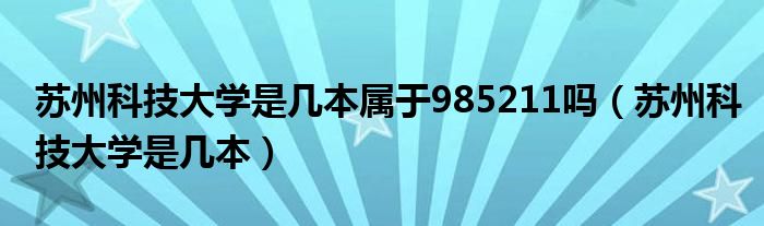 苏州科技大学是几本属于985211吗（苏州科技大学是几本）