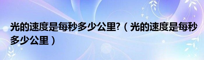 光的速度是每秒多少公里?（光的速度是每秒多少公里）