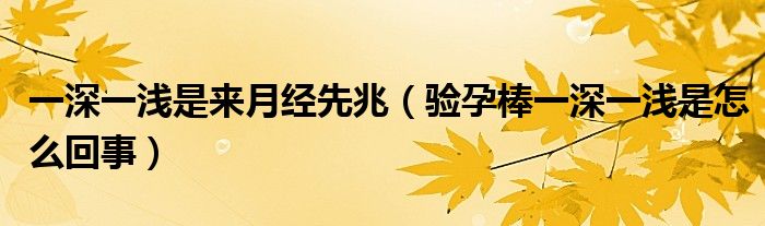 一深一浅是来月经先兆（验孕棒一深一浅是怎么回事）