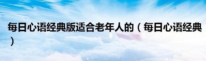 每日心语经典版适合老年人的（每日心语经典）