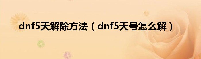 dnf5天解除方法（dnf5天号怎么解）