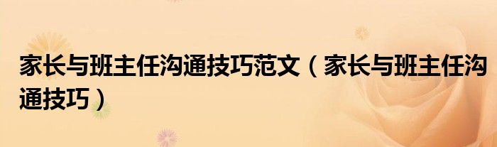 家长与班主任沟通技巧范文（家长与班主任沟通技巧）