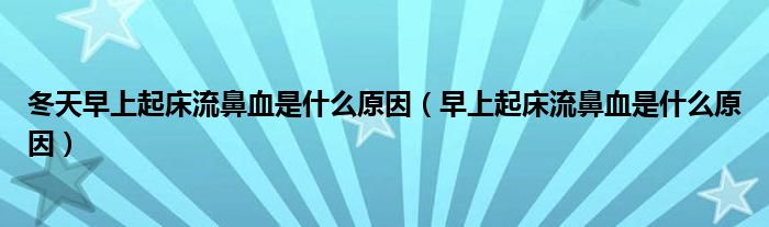 冬天早上起床流鼻血是什么原因（早上起床流鼻血是什么原因）