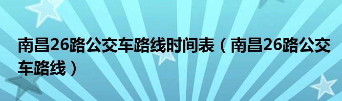 南昌26路公交车路线时间表（南昌26路公交车路线）