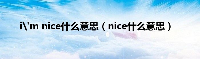 i'm nice什么意思（nice什么意思）