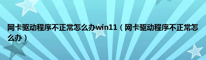 网卡驱动程序不正常怎么办win11（网卡驱动程序不正常怎么办）