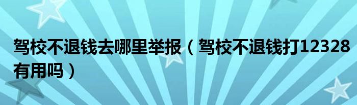 驾校不退钱去哪里举报（驾校不退钱打12328有用吗）