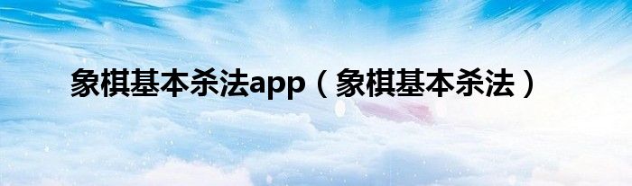 象棋基本杀法app（象棋基本杀法）