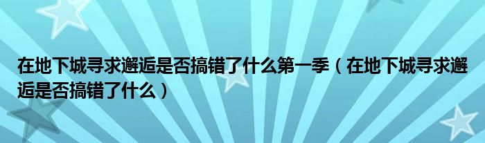 在地下城寻求邂逅是否搞错了什么第一季（在地下城寻求邂逅是否搞错了什么）