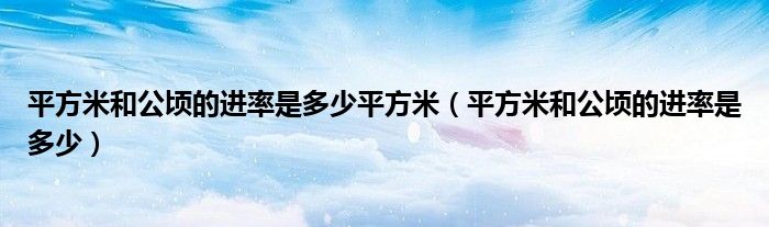 平方米和公顷的进率是多少平方米（平方米和公顷的进率是多少）