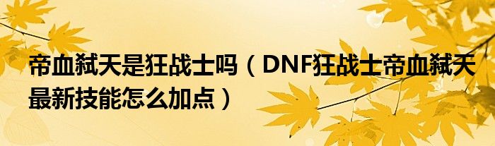 帝血弑天是狂战士吗（DNF狂战士帝血弑天最新技能怎么加点）